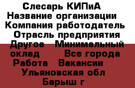 Слесарь КИПиА › Название организации ­ Компания-работодатель › Отрасль предприятия ­ Другое › Минимальный оклад ­ 1 - Все города Работа » Вакансии   . Ульяновская обл.,Барыш г.